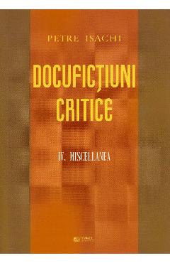Poza produsului Docufictiuni critice Vol. 4: Miscellanea - Petre Isachi