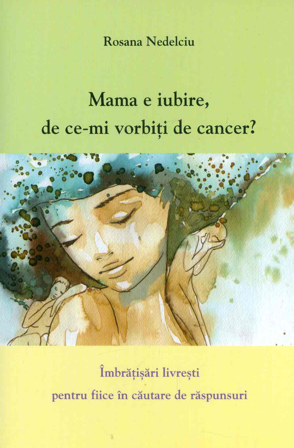 Mama e iubire, de ce-mi vorbesti de cancer? - Rosana Nedelciu
