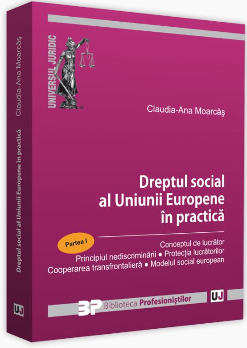 Dreptul social al Uniunii Europene in practica. Partea I - Claudia-Ana Moarcas
