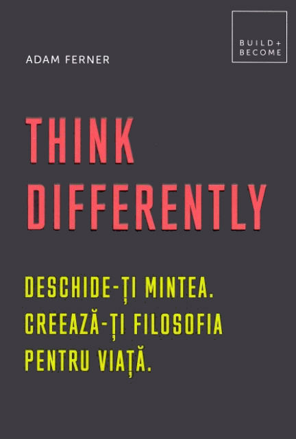 Think Differently. Deschide-ti mintea. Creeaza-ti filosofia pentru viata - Adam Ferner
