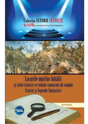 Istorii secrete Vol. 38: Locurile marilor batalii si situri istorice ce trebuie cunoscute de romani - Dan-Silviu Boerescu