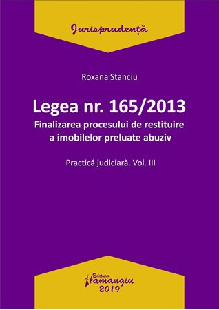 Legea Nr.165 din 2013. Finalizarea procesului de restituire a imobilelor preluate abuziv Vol.3 - Roxana Stanciu