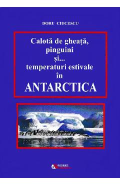 Poza produsului Calota de gheata, pinguini si... temperaturi estivale in Antarctica - Doru Ciucescu