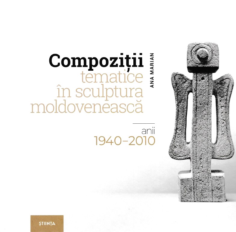 Compozitii tematice in sculptura moldoveneasca 1940-2010 - Ana Marian