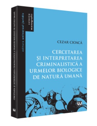 Cercetarea si interpretarea criminalistica a urmelor biologice de natura umana - Cezar Cioaca