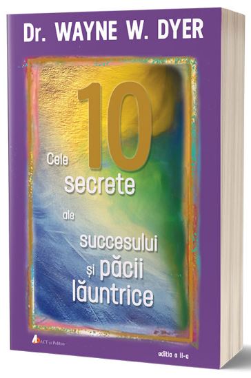 Cele 10 secrete ale succesului si pacii launtrice Ed.2 - Wayne W. Dyer