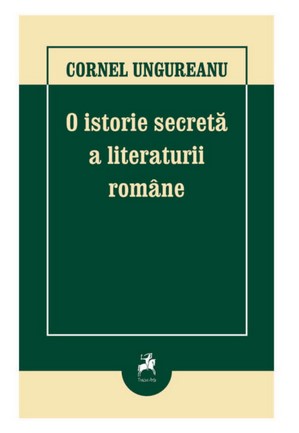 O istorie secreta a literaturii romane - Cornel Ungureanu