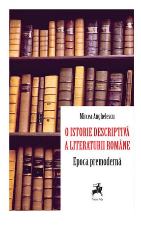 O istorie descriptiva a literaturii romane. Epoca premoderna - Mircea Anghelescu