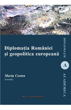 Poza produsului Diplomatia Romaniei si geopolitica europeana - Maria Costea