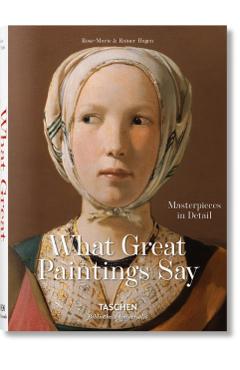 What Great Paintings Say. 100 Masterpieces in Detail