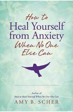 Poza produsului How to Heal Yourself from Anxiety When No One Else Can