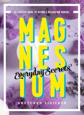 Magnesium: Everyday Secrets - A Lifestyle Guide to Nature`s
