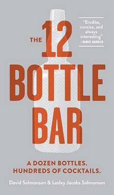 12 Bottle Bar : A Dozen Bottles, Hundreds of Cocktails, a Ne
