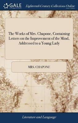 Works of Mrs. Chapone, Containing Letters on the Improvement