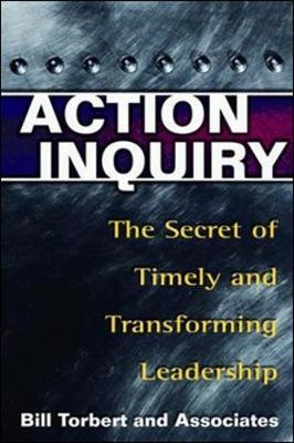 Action Inquiry - The Secret of Timely and Transforming Leade