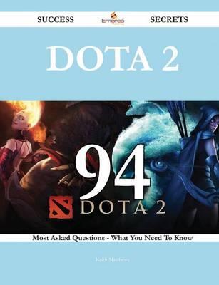 Dota 2 94 Success Secrets - 94 Most Asked Questions on Dota