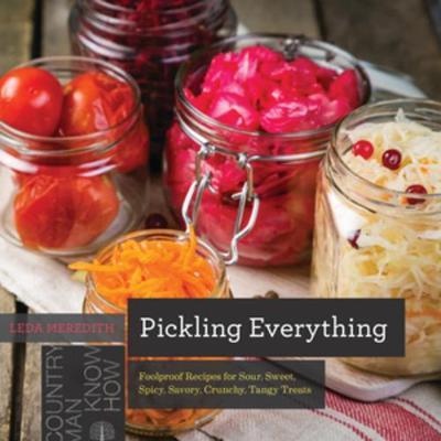 Pickling Everything - Foolproof Recipes for Sour, Sweet, Spi