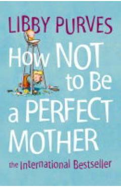 Coperta cărții 'How Not to Be a Perfect Mother'