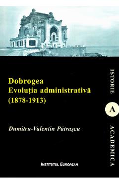 Poza produsului Dobrogea. Evolutia administrativa (1878-1913) - Dumitru-Valentin Patrascu