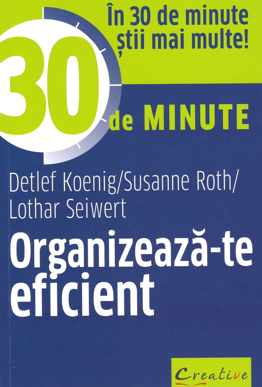 Organizeaza-te eficient in 30 de minute - Detlef Koenig, Susanne Roth, Lothar Seiwert
