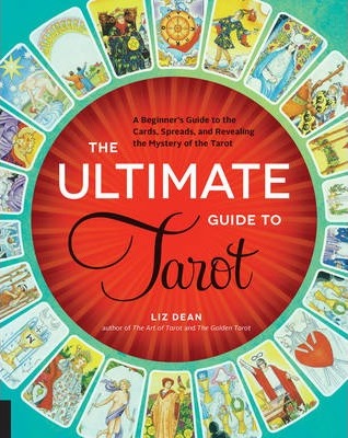 The Ultimate Guide to Tarot: A Beginner's Guide to the Cards, Spreads, and Revealing the Mystery of the Tarot - Liz Dean