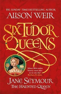 Six Tudor Queens: Jane Seymour, The Haunted Queen - Alison Weir