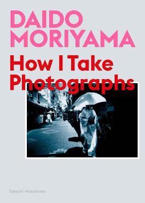 Daido Moriyama: How I Take Photographs -  