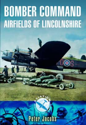 Bomber Command Airfields of Lincolnshire - Peter Jacobs