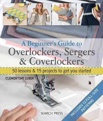 Beginner's Guide to Overlockers, Sergers & Coverlockers - Clementine Lubin