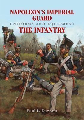 Napoleon's Imperial Guard Uniforms and Equipment: The Infant - Paul L Dawson