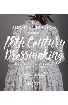 American Duchess Guide to 18th Century Dressmaking - Lauren Stowell