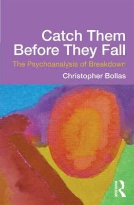 Catch Them Before They Fall: The Psychoanalysis of Breakdown - Christopher Bollas
