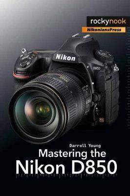 Mastering the Nikon D850 - Darrell Young