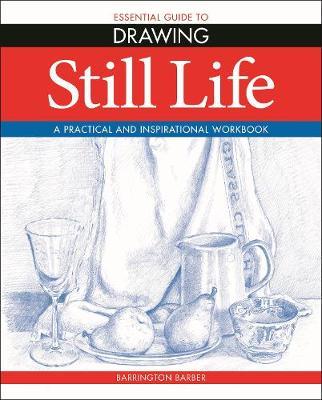 Essential Guide to Drawing: Still Life - Barrington Barber