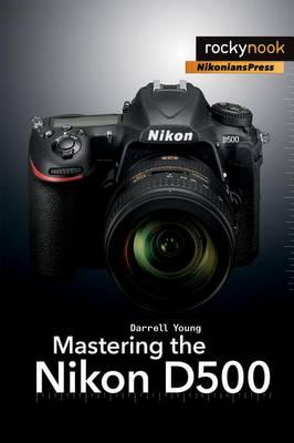 Mastering the Nikon D500 - Darrel Young