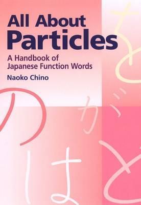 All About Particles: A Handbook Of Japanese Function Words - Naoko Chino
