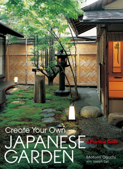 Create Your Own Japanese Garden: A Practical Guide - Motomi Oguchi