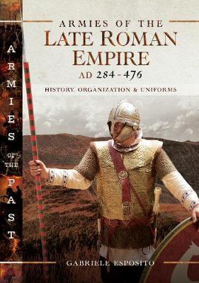 Armies of the Late Roman Empire AD 284 to 476 - Gabriele Esposito