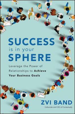 Success Is in Your Sphere: Leverage the Power of Relationshi - Zvi Band