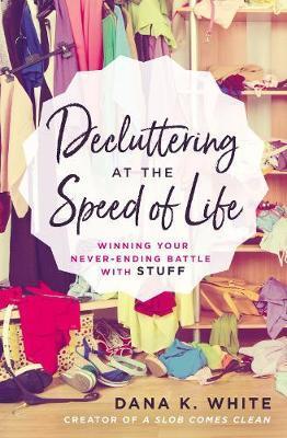Decluttering at the Speed of Life - Dana K White