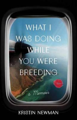 What I Was Doing While You Were Breeding - Kristin Newman