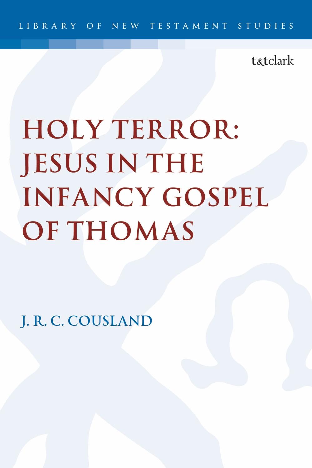 Holy Terror: Jesus in the Infancy Gospel of Thomas - J R C Cousland