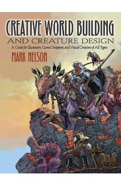 Creative World Building and Creature Design: A Guide for Ill - Mark Nelson