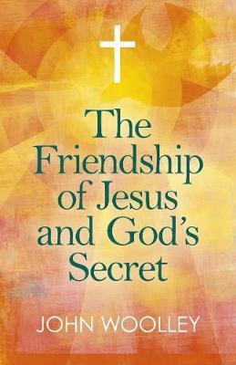 Friendship of Jesus and God's Secret, The - John Woolley