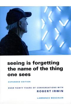Seeing Is Forgetting the Name of the Thing One Sees - L Weschler