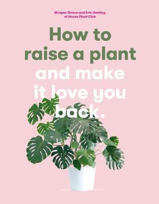 How to Raise a Plant (and Make it Love You Back):(and Make i - Morgan Doane