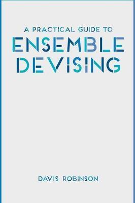 Practical Guide to Ensemble Devising - Davis Robinson