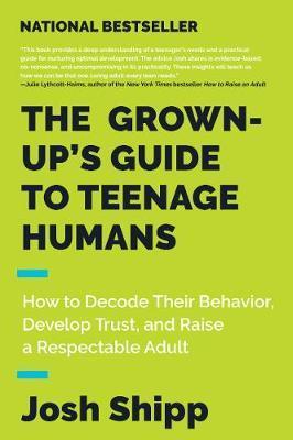 Grown-Up's Guide to Teenage Humans - Josh Shipp