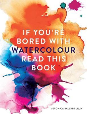 If You're Bored With WATERCOLOUR Read This Book - Veronica Ballart Lilja