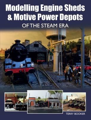 Modelling Engine Sheds and Motive Power Depots of the Steam - Terry Booker